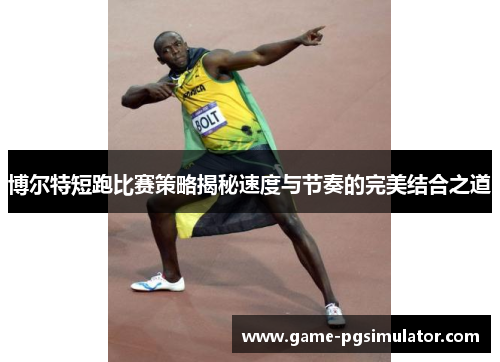博尔特短跑比赛策略揭秘速度与节奏的完美结合之道