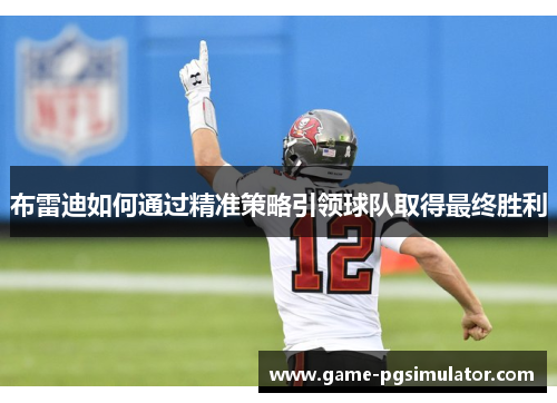 布雷迪如何通过精准策略引领球队取得最终胜利