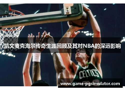 凯文麦克海尔传奇生涯回顾及其对NBA的深远影响