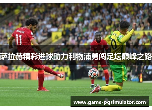 萨拉赫精彩进球助力利物浦勇闯足坛巅峰之路