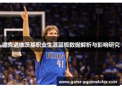 德克诺维茨基职业生涯篮板数据解析与影响研究