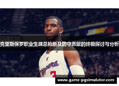 克里斯保罗职业生涯总抢断及防守贡献的终极探讨与分析