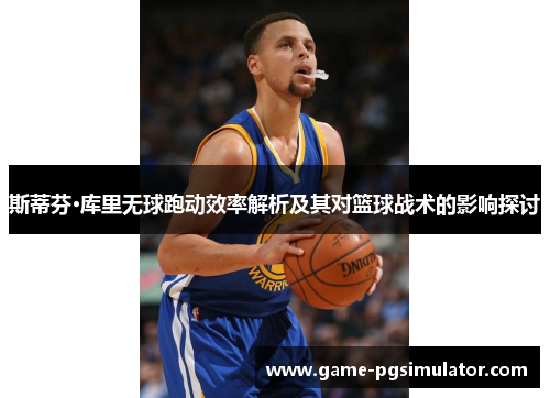 斯蒂芬·库里无球跑动效率解析及其对篮球战术的影响探讨