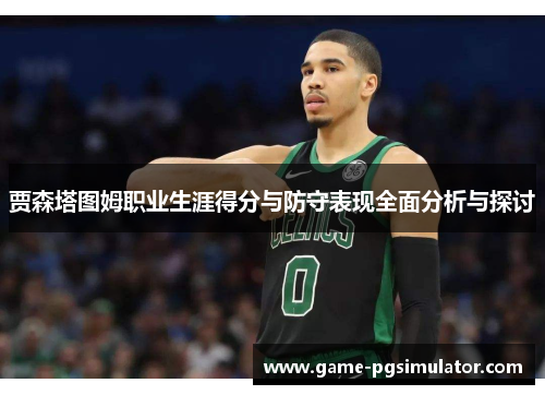 贾森塔图姆职业生涯得分与防守表现全面分析与探讨
