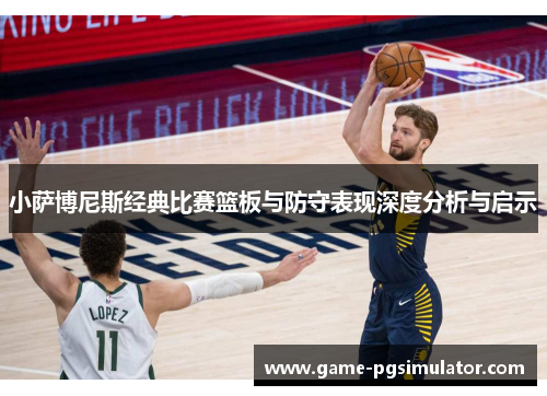 小萨博尼斯经典比赛篮板与防守表现深度分析与启示