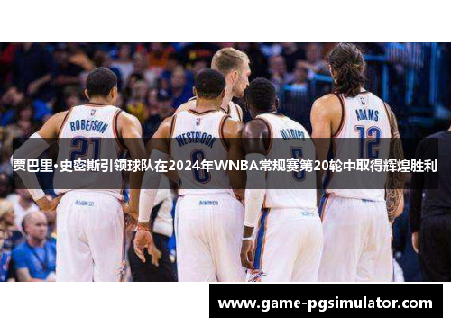 贾巴里·史密斯引领球队在2024年WNBA常规赛第20轮中取得辉煌胜利