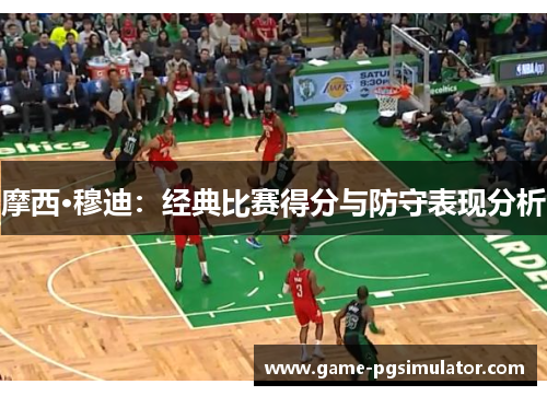 摩西·穆迪：经典比赛得分与防守表现分析