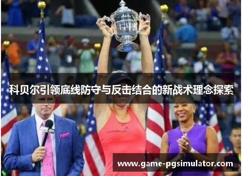 科贝尔引领底线防守与反击结合的新战术理念探索