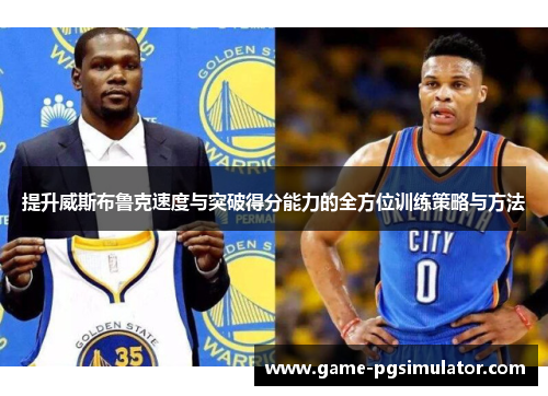 提升威斯布鲁克速度与突破得分能力的全方位训练策略与方法