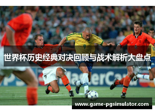 世界杯历史经典对决回顾与战术解析大盘点