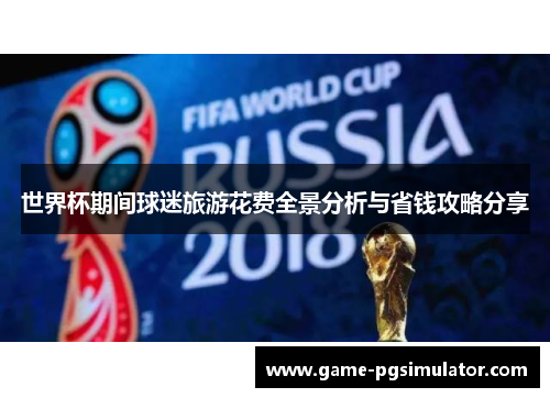 世界杯期间球迷旅游花费全景分析与省钱攻略分享