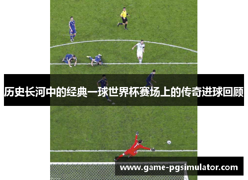 历史长河中的经典一球世界杯赛场上的传奇进球回顾