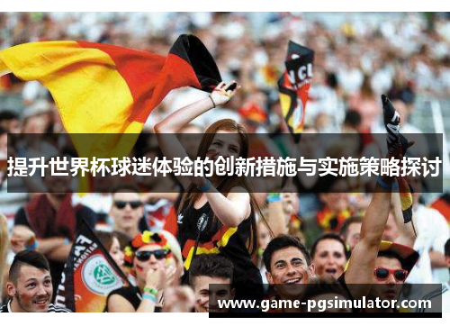 提升世界杯球迷体验的创新措施与实施策略探讨