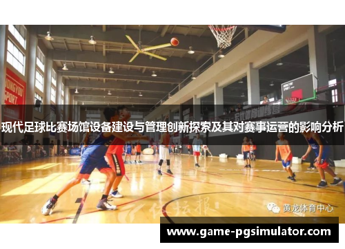现代足球比赛场馆设备建设与管理创新探索及其对赛事运营的影响分析