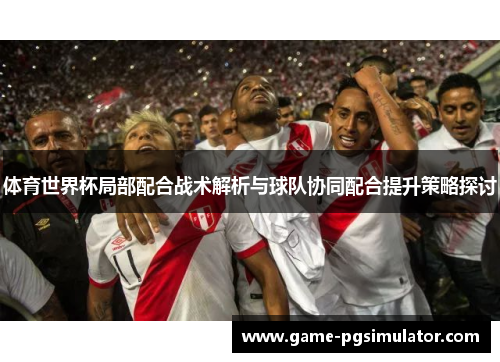 体育世界杯局部配合战术解析与球队协同配合提升策略探讨
