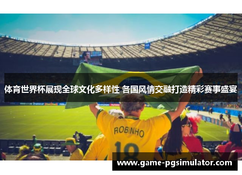 体育世界杯展现全球文化多样性 各国风情交融打造精彩赛事盛宴