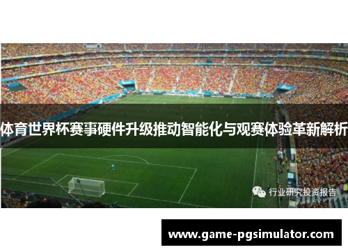 体育世界杯赛事硬件升级推动智能化与观赛体验革新解析