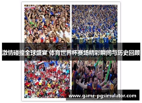 激情碰撞全球盛宴 体育世界杯赛场精彩瞬间与历史回顾