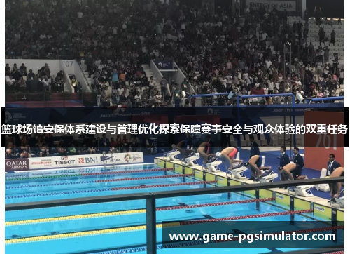 篮球场馆安保体系建设与管理优化探索保障赛事安全与观众体验的双重任务