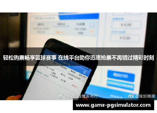轻松购票畅享篮球赛事 在线平台助你迅速抢票不再错过精彩时刻
