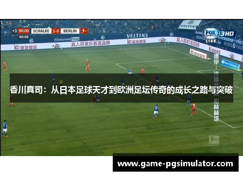 香川真司：从日本足球天才到欧洲足坛传奇的成长之路与突破