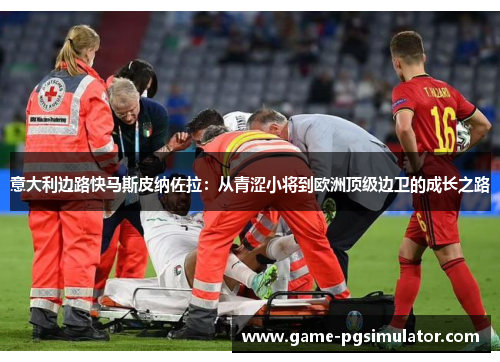 意大利边路快马斯皮纳佐拉：从青涩小将到欧洲顶级边卫的成长之路