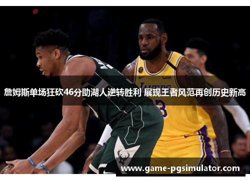 詹姆斯单场狂砍46分助湖人逆转胜利 展现王者风范再创历史新高