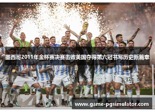 墨西哥2011年金杯赛决赛击败美国夺得第六冠书写历史新篇章