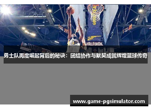 勇士队再度崛起背后的秘诀：团结协作与默契成就辉煌篮球传奇