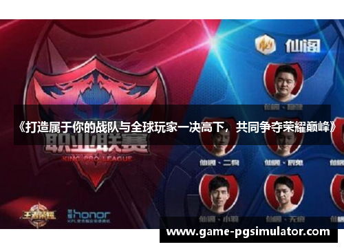 《打造属于你的战队与全球玩家一决高下，共同争夺荣耀巅峰》