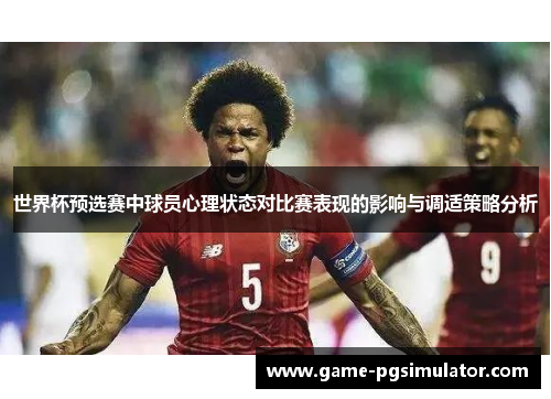 世界杯预选赛中球员心理状态对比赛表现的影响与调适策略分析
