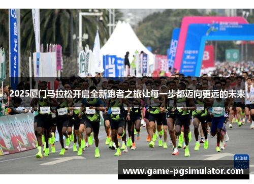 2025厦门马拉松开启全新跑者之旅让每一步都迈向更远的未来