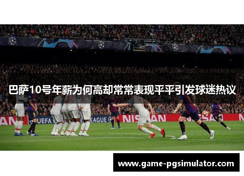 巴萨10号年薪为何高却常常表现平平引发球迷热议