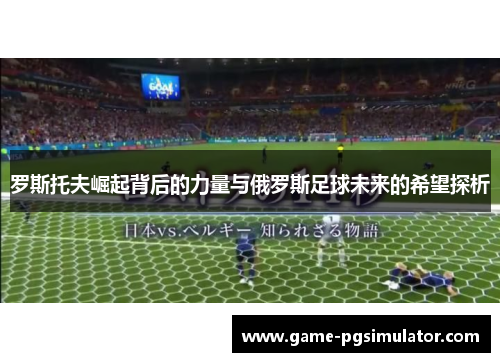 罗斯托夫崛起背后的力量与俄罗斯足球未来的希望探析