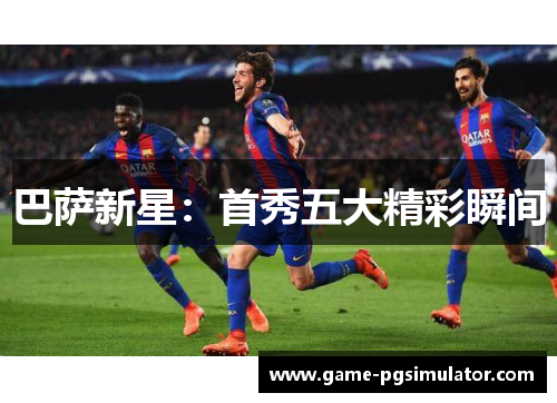 巴萨新星：首秀五大精彩瞬间