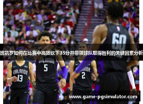 班凯罗如何在比赛中高效砍下35分并带领球队取得胜利的关键因素分析