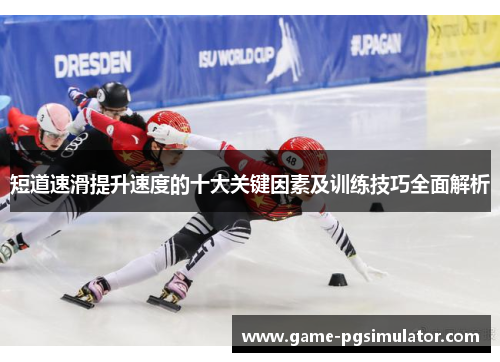 短道速滑提升速度的十大关键因素及训练技巧全面解析