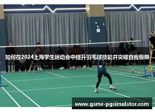 如何在2024上海学生运动会中提升羽毛球技能并突破自我极限