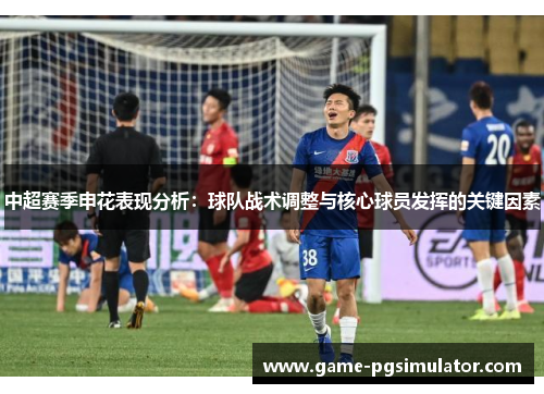 中超赛季申花表现分析：球队战术调整与核心球员发挥的关键因素