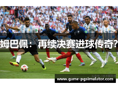 姆巴佩：再续决赛进球传奇？