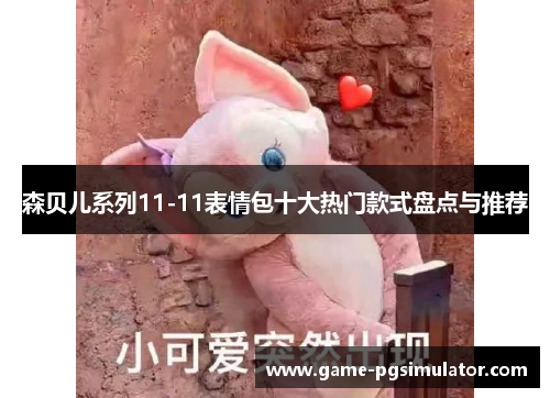 森贝儿系列11-11表情包十大热门款式盘点与推荐