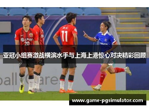 亚冠小组赛激战横滨水手与上海上港惊心对决精彩回顾