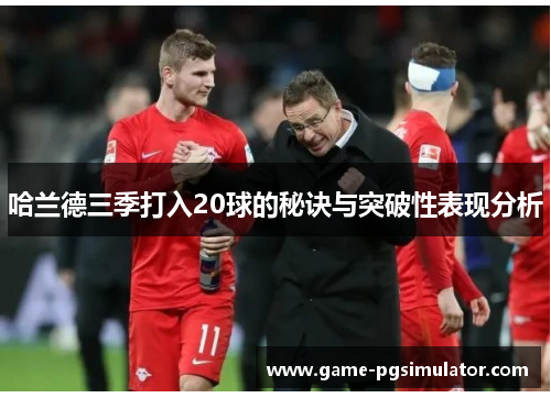哈兰德三季打入20球的秘诀与突破性表现分析