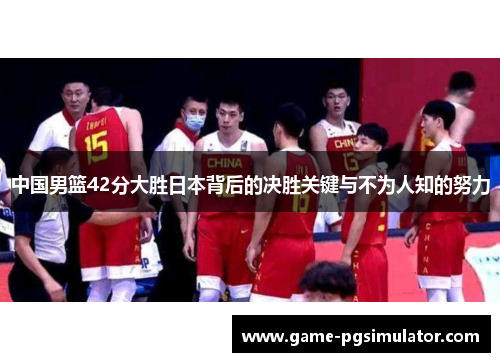 中国男篮42分大胜日本背后的决胜关键与不为人知的努力