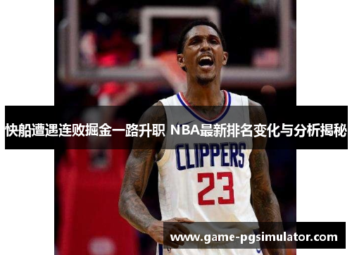快船遭遇连败掘金一路升职 NBA最新排名变化与分析揭秘