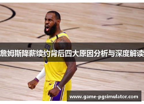 詹姆斯降薪续约背后四大原因分析与深度解读
