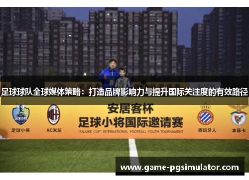 足球球队全球媒体策略：打造品牌影响力与提升国际关注度的有效路径