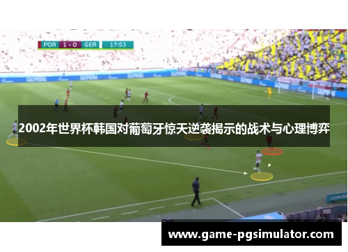 2002年世界杯韩国对葡萄牙惊天逆袭揭示的战术与心理博弈