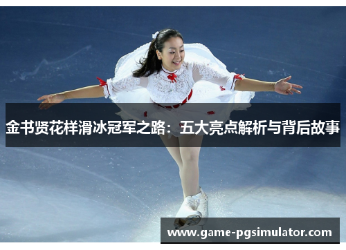 金书贤花样滑冰冠军之路：五大亮点解析与背后故事