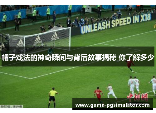 帽子戏法的神奇瞬间与背后故事揭秘 你了解多少